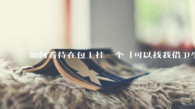 如何看待在包上挂一个「可以找我借卫生巾」的牌子挂件?