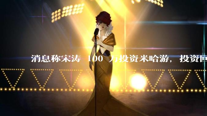 消息称宋涛 100 万投资米哈游，投资回报超过 2.5 万倍，如何评价宋涛这笔投资？