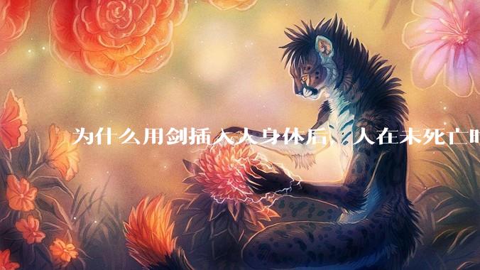 为什么用剑插入人身体后，人在未死亡时就已经无力还击了？