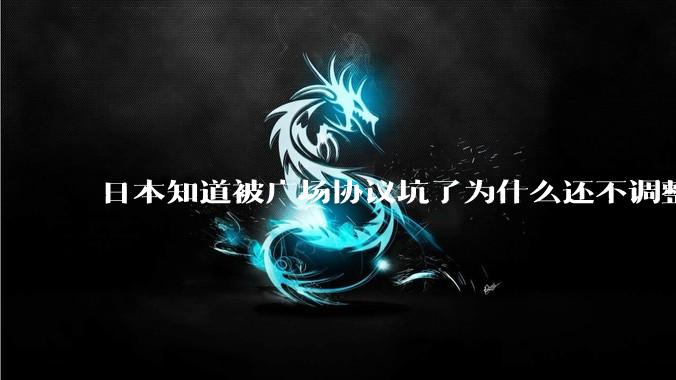 日本知道被广场协议坑了为什么还不调整汇率？