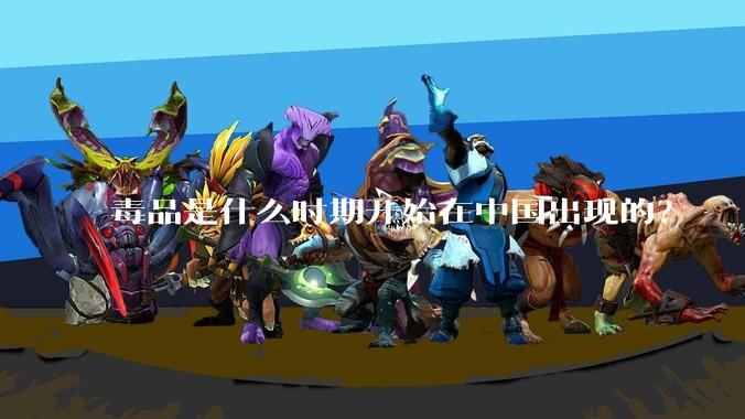 毒品是什么时期开始在中国出现的？