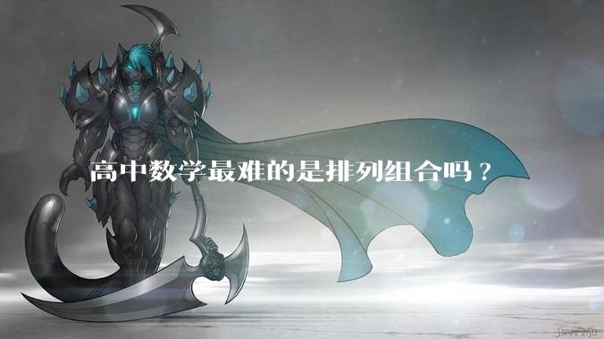 高中数学最难的是排列组合吗?