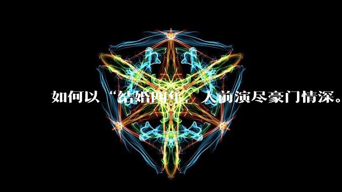 如何以“结婚四年，人前演尽豪门情深。”为开头写一篇短篇***？