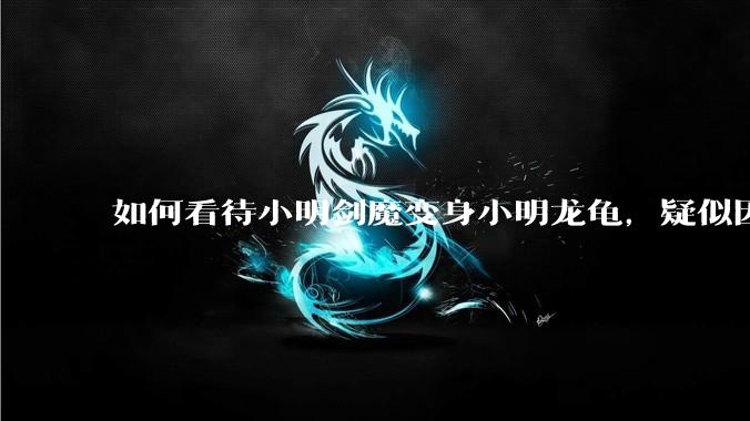 如何看待小明剑魔变身小明龙龟，疑似因为财产问题引发离婚风波？