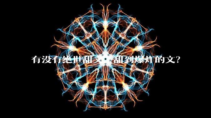 有没有绝世甜文，甜到爆炸的文？