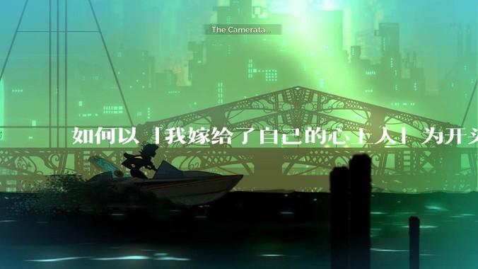 如何以「我嫁给了自己的心上人」为开头写一个故事？