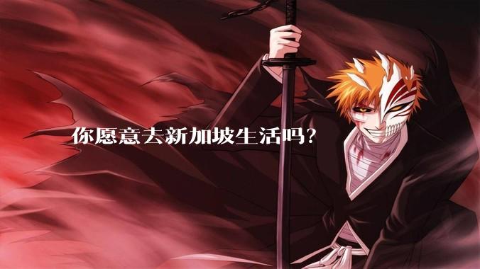 你愿意去新加坡生活吗？