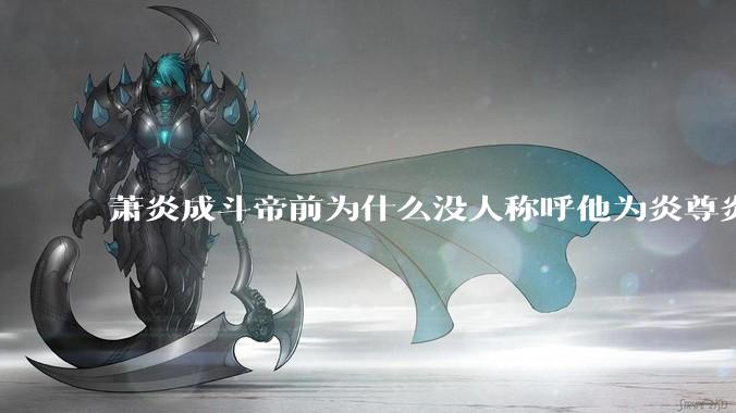 萧炎成斗帝前为什么没人称呼他为炎尊炎圣？