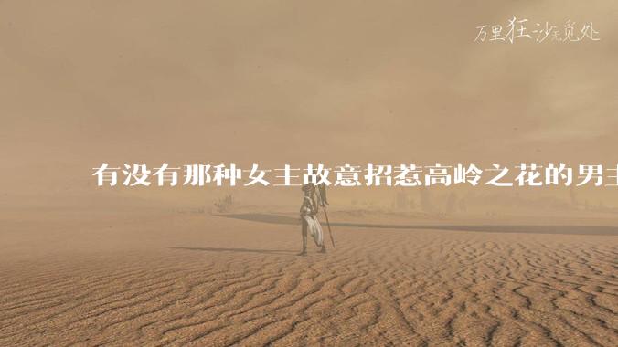 有没有那种女主故意招惹高岭之花的男主，最后男主黑化成病娇的***？