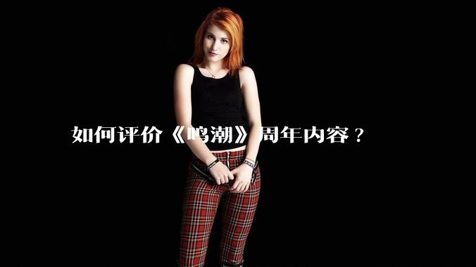 如何评价《鸣潮》周年内容?