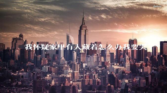 我怀疑家里有人藏着怎么办我要哭了?