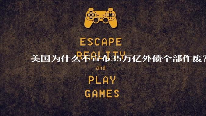 美国为什么不宣布35万亿外债全部作废？