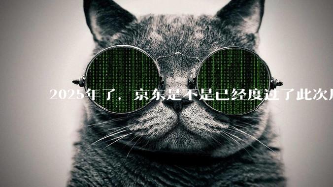 2025年了，京东是不是已经度过了此次风波？