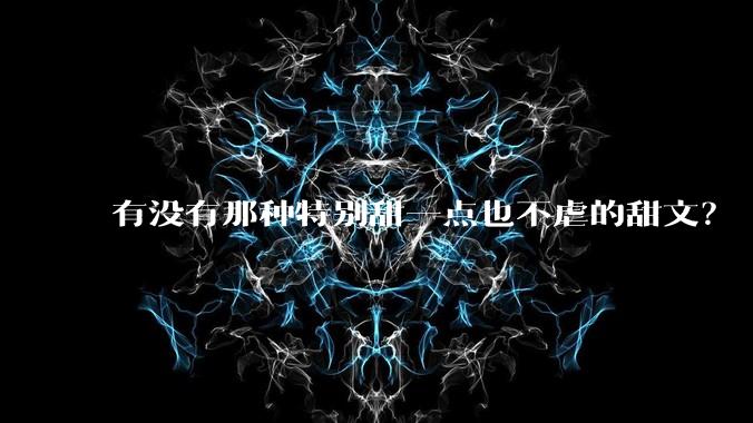 有没有那种特别甜一点也不虐的甜文？