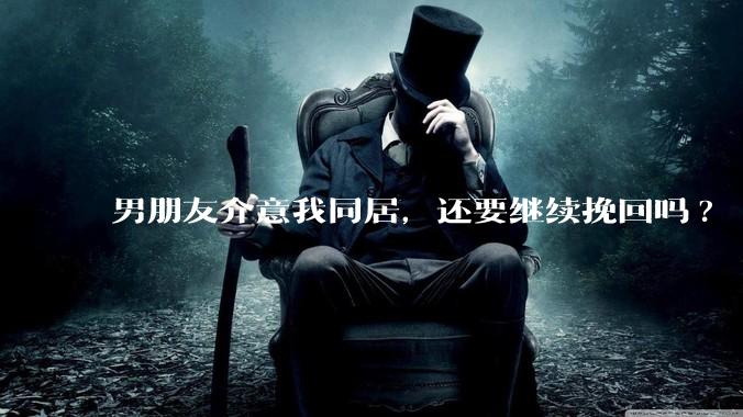 男朋友介意我同居，还要继续挽回吗?