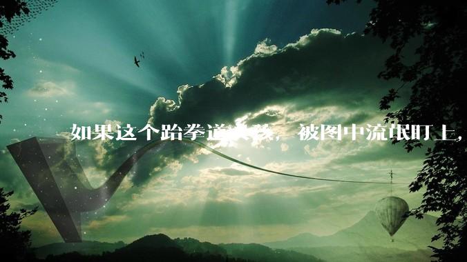 如果这个跆拳道女孩，被图中流氓盯上，会发生什么？