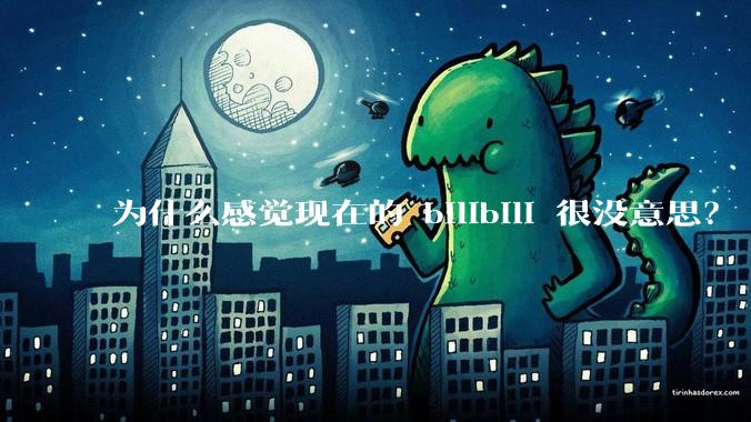 为什么感觉现在的 bilibili 很没意思？