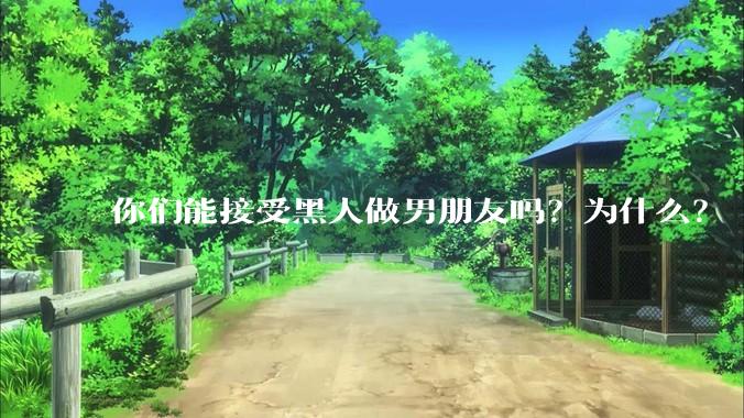 你们能接受黑人做男朋友吗？为什么？